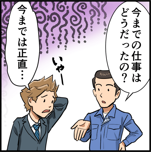 「今までの仕事はどうだったの?」「今までは正直・・・」