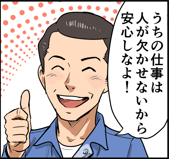 「うちの仕事は人が欠かせないから安心しなよ!」