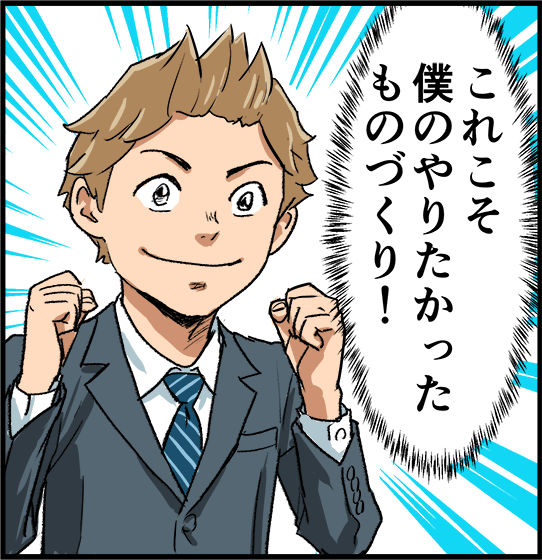 「これこそ僕のやりたかったものづくり!」
